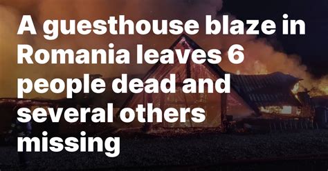 A guesthouse blaze in Romania leaves 6 people dead and several others missing